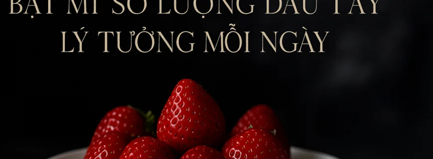 Bật mí số lượng ăn dâu tây lý tưởng cho mỗi ngày