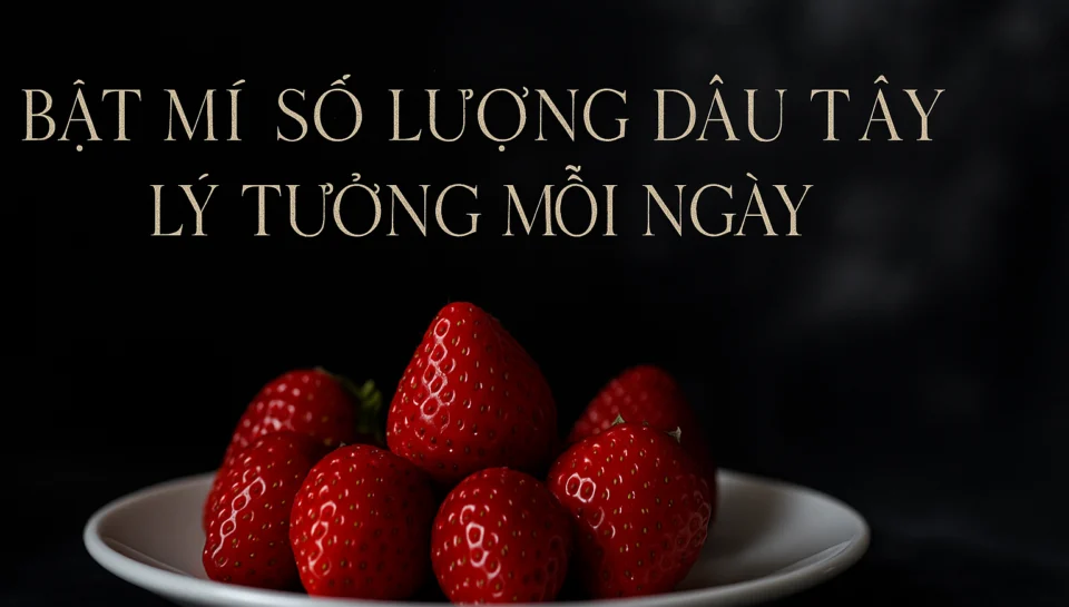 Bật mí số lượng ăn dâu tây lý tưởng cho mỗi ngày